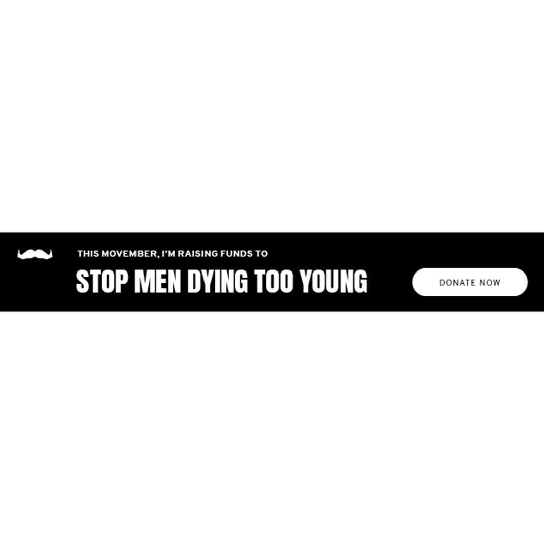 Black and white image of email signature banner. It reads: "This Movember, I'm raising funds to stop men dying too young."
